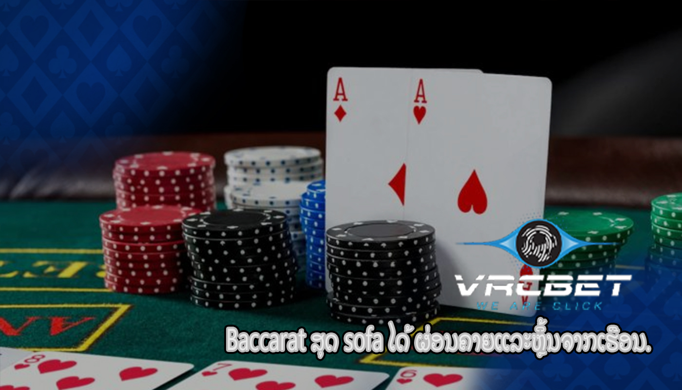 Baccarat ສຸດ sofa ໄດ້ ຜ່ອນຄາຍແລະຫຼິ້ນຈາກເຮືອນ