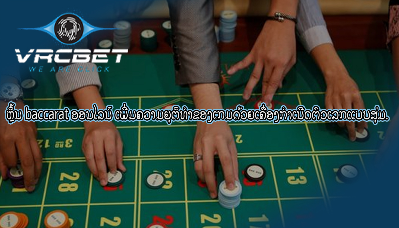 ຫຼິ້ນ baccarat ອອນໄລນ໌ ເພີ່ມຄວາມຍຸຕິທຳຂອງເກມດ້ວຍເຄື່ອງກຳເນີດຕົວເລກແບບສຸ່ມ