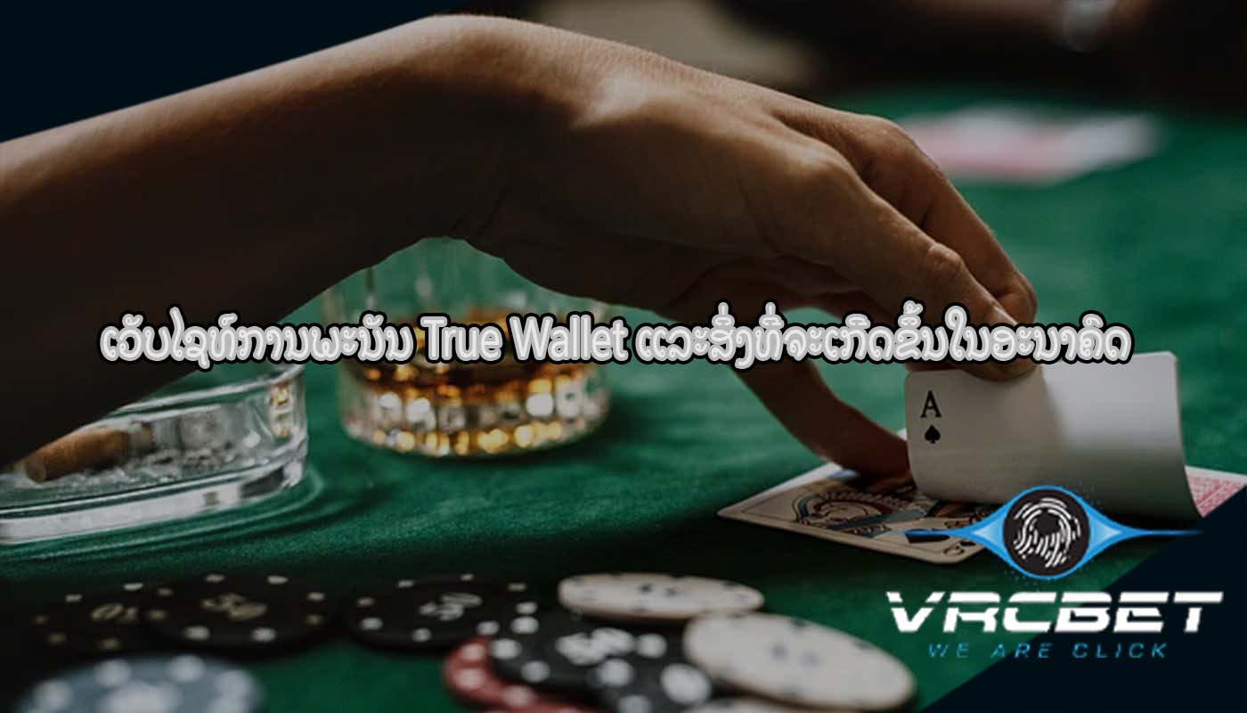 ເວັບໄຊທ໌ການພະນັນ True Wallet ແລະສິ່ງທີ່ຈະເກີດຂຶ້ນໃນອະນາຄົດ