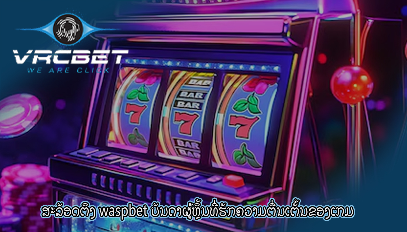 ສະລັອດຕິງ waspbet ບັນດາຜູ້ຫຼິ້ນທີ່ຮັກຄວາມຕື່ນເຕັ້ນຂອງເກມ