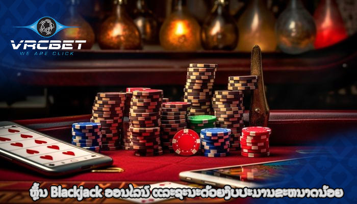 ຫຼິ້ນ Blackjack ອອນໄລນ໌ ແລະຊະນະດ້ວຍງົບປະມານຂະຫນາດນ້ອຍ