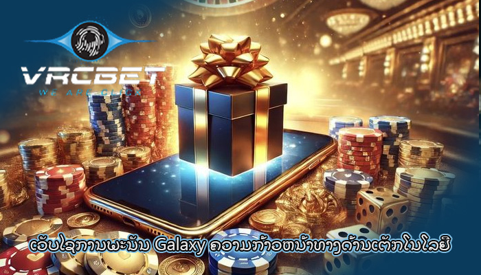 ເວັບໄຊການພະນັນ Galaxy ຄວາມກ້າວຫນ້າທາງດ້ານເຕັກໂນໂລຢີ