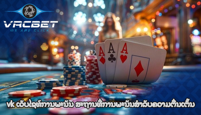 vk ເວັບໄຊທ໌ການພະນັນ ສະຖານທີ່ການພະນັນສໍາລັບຄວາມຕື່ນເຕັ້ນ