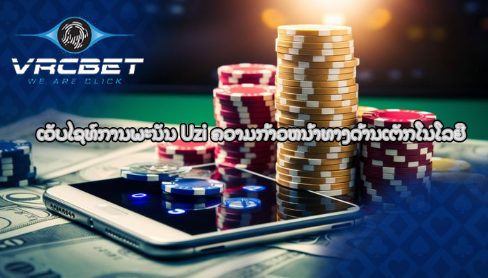 ເວັບໄຊທ໌ການພະນັນ Uzi ຄວາມກ້າວຫນ້າທາງດ້ານເຕັກໂນໂລຢີ
