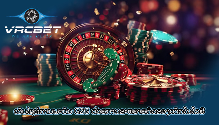 ເວັບໄຊທ໌ການພະນັນ G2G ດ້ວຍການຂະຫຍາຍຕົວຂອງເຕັກໂນໂລຢີ