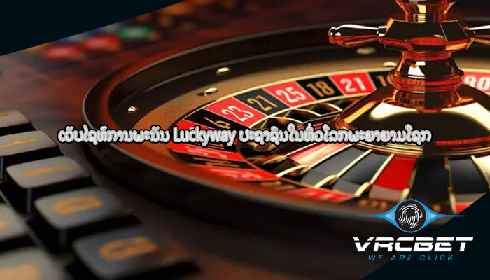 ເວັບໄຊທ໌ການພະນັນ Luckyway ປະຊາຊົນໃນທົ່ວໂລກພະຍາຍາມໂຊກ