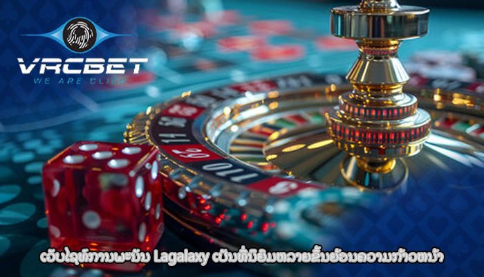 ເວັບໄຊທ໌ການພະນັນ Lagalaxy ເປັນທີ່ນິຍົມຫລາຍຂຶ້ນຍ້ອນຄວາມກ້າວຫນ້າ