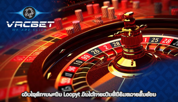 ເວັບໄຊທ໌ການພະນັນ Loopyt ມັນໄດ້ກາຍເປັນທີ່ນິຍົມຫລາຍຂຶ້ນຍ້ອນ