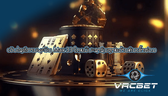 ເວັບໄຊທ໌ການພະນັນ Max 33 ໂດຍມີປະຊາຊົນຫຼາຍລ້ານຄົນເຂົ້າຮ່ວມ