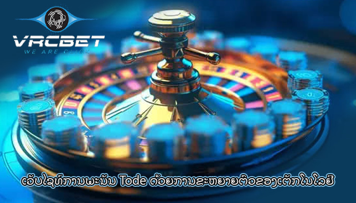 ເວັບໄຊທ໌ການພະນັນ Tode ດ້ວຍການຂະຫຍາຍຕົວຂອງເຕັກໂນໂລຢີ