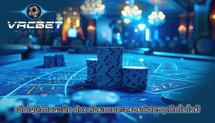 ເວັບໄຊທ໌ການພະນັນ dnx ດ້ວຍການຂະຫຍາຍຕົວຂອງເຕັກໂນໂລຢີ