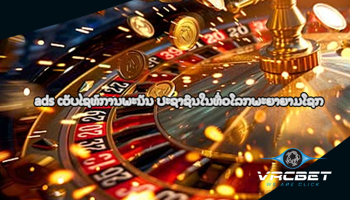 ads ເວັບໄຊທ໌ການພະນັນ ປະຊາຊົນໃນທົ່ວໂລກພະຍາຍາມໂຊກ