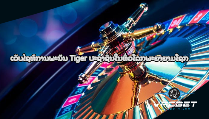 ເວັບໄຊທ໌ການພະນັນ Tiger ປະຊາຊົນໃນທົ່ວໂລກພະຍາຍາມໂຊກ